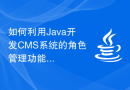 如何利用Java开发CMS系统的角色管理功能