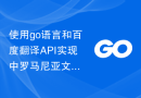 使用go语言和百度翻译API实现中罗马尼亚文互相翻译