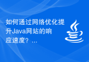 如何通过网络优化提升Java网站的响应速度？