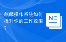 麒麟操作系统如何提升你的工作效率?