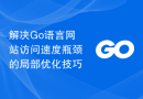 解决Go语言网站访问速度瓶颈的局部优化技巧