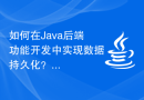 如何在Java后端功能开发中实现数据持久化？