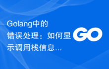 Golang中的错误处理：如何显示调用栈信息？