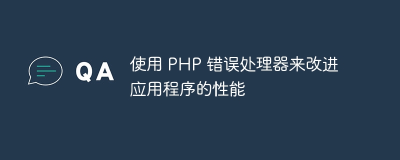 使用 PHP 错误处理器来改进应用程序的性能