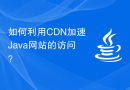 如何利用CDN加速Java网站的访问？