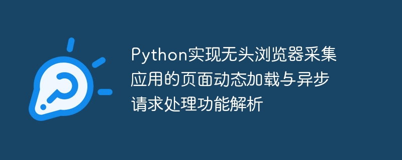 Python实现无头浏览器采集应用的页面动态加载与异步请求处理功能解析