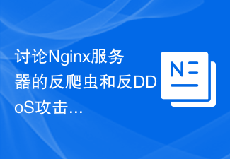 討論Nginx伺服器的反爬蟲和反DDoS攻擊策略