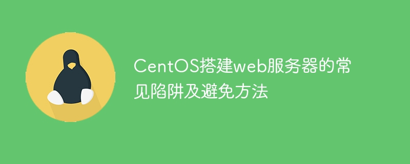 CentOS搭建web服务器的常见陷阱及避免方法