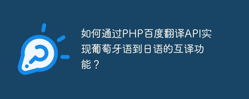 PHP Baidu Translation API를 통해 포르투갈어-일본어 번역 기능을 구현하는 방법은 무엇입니까?