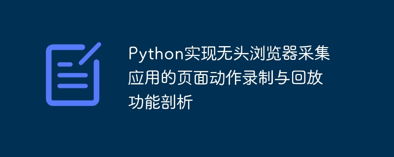 Python实现无头浏览器采集应用的页面动作录制与回放功能剖析