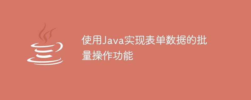 使用Java实现表单数据的批量操作功能