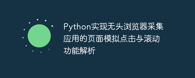 Python实现无头浏览器采集应用的页面模拟点击与滚动功能解析