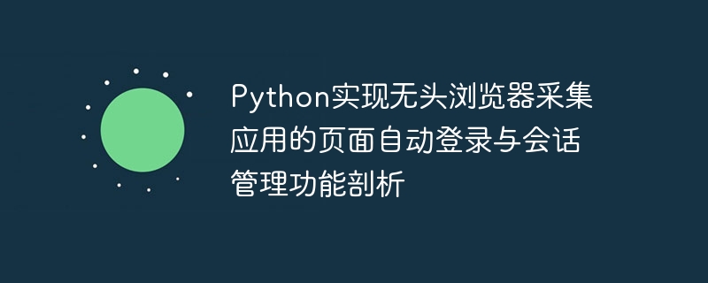python实现无头浏览器采集应用的页面自动登录与会话管理功能剖析