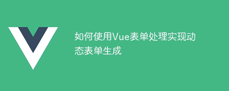 如何使用Vue表单处理实现动态表单生成