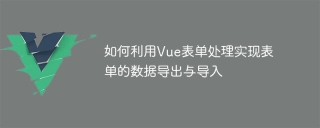 Vue フォーム処理を使用してフォーム データをエクスポートおよびインポートする方法