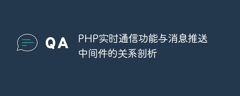PHP实时通信功能与消息推送中间件的关系剖析