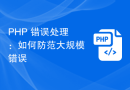 PHP 错误处理：如何防范大规模错误
