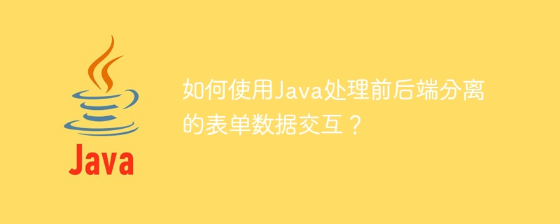 Java を使用して、フロントエンドとバックエンドを分離してフォーム データの対話を処理するにはどうすればよいですか?