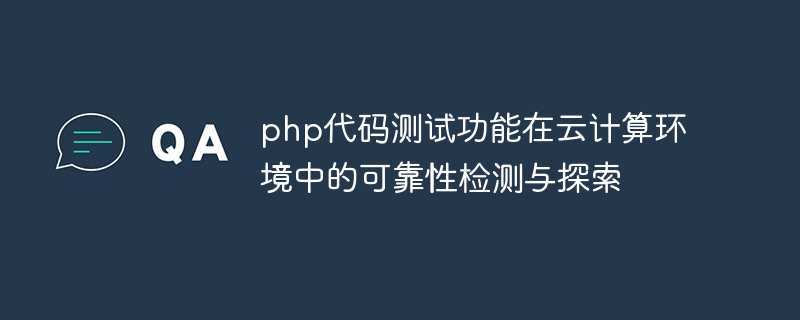 php代码测试功能在云计算环境中的可靠性检测与探索