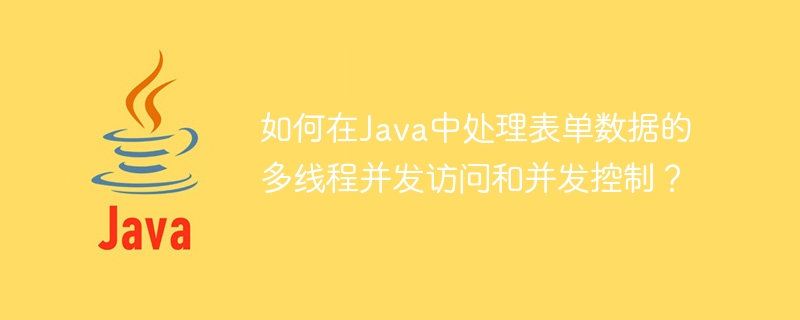 Bagaimana untuk mengendalikan akses serentak berbilang benang dan kawalan serentak data borang di Java?