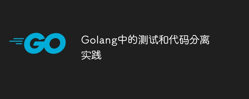 Ujian dan amalan pemisahan kod di Golang