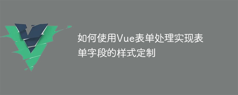 Vue フォーム処理を使用してフォーム フィールドのスタイルをカスタマイズする方法