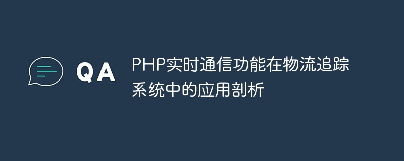 Analyse sur lapplication de la fonction de communication en temps réel PHP dans le système de suivi logistique