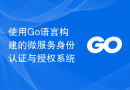 使用Go语言构建的微服务身份认证与授权系统