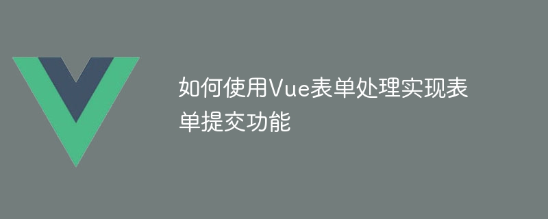 如何使用Vue表單處理實現表單提交功能