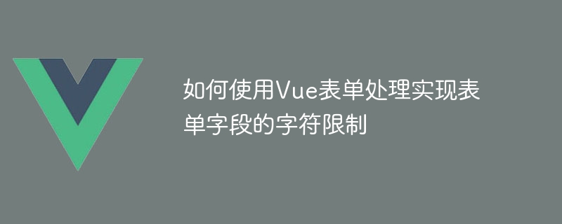 如何使用Vue表单处理实现表单字段的字符限制