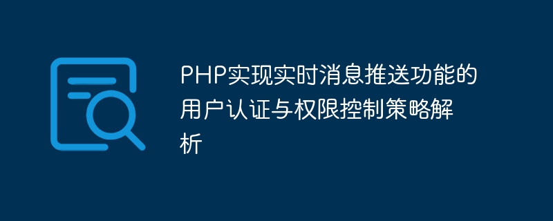 PHP实现实时消息推送功能的用户认证与权限控制策略解析