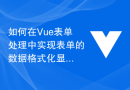 如何在Vue表单处理中实现表单的数据格式化显示
