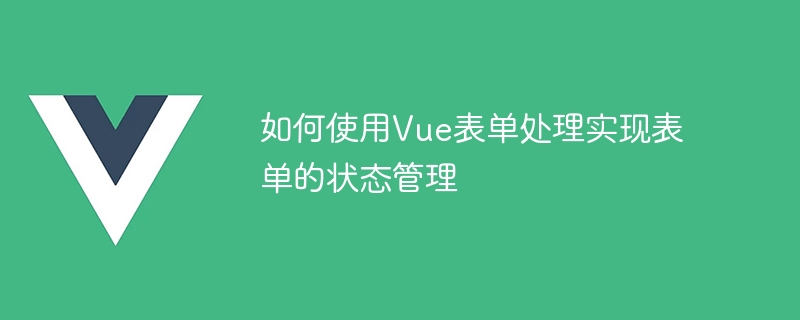 如何使用Vue表单处理实现表单的状态管理