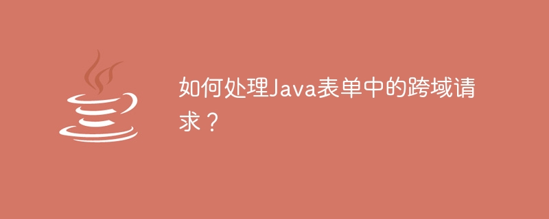 Java フォームでクロスドメインリクエストを処理するにはどうすればよいですか?