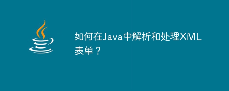 Java에서 XML 양식을 구문 분석하고 처리하는 방법은 무엇입니까?