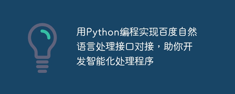 Verwenden Sie die Python-Programmierung, um das Andocken der Baidu-Schnittstelle für die Verarbeitung natürlicher Sprache zu implementieren, um Sie bei der Entwicklung intelligenter Verarbeitungsprogramme zu unterstützen