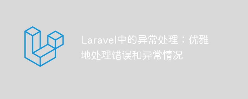 laravel中的异常处理：优雅地处理错误和异常情况