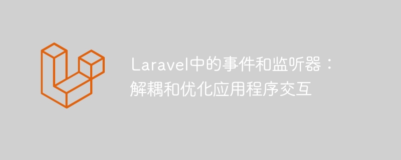 laravel中的事件和监听器：解耦和优化应用程序交互