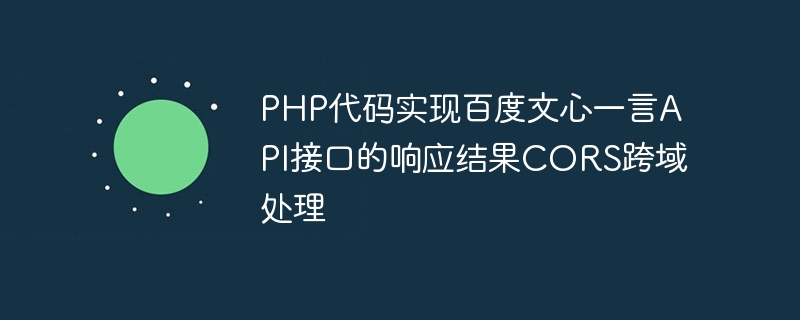 PHP代码实现百度文心一言API接口的响应结果CORS跨域处理