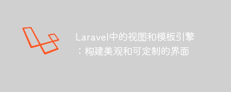 Laravel의 뷰 및 템플릿 엔진: 아름답고 사용자 정의 가능한 인터페이스 구축