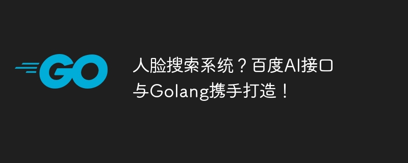 Sistem carian muka? Antara muka AI Baidu dan Golang dicipta bersama!