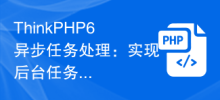 ThinkPHP6 asynchronous task processing: easily complete background tasks