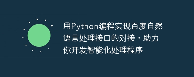 Verwenden Sie die Python-Programmierung, um das Andocken der Verarbeitungsschnittstelle für natürliche Sprache von Baidu zu realisieren und Ihnen bei der Entwicklung intelligenter Verarbeitungsprogramme zu helfen