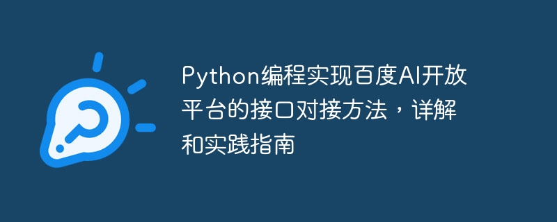 Baidu AI オープン プラットフォームのインターフェイス ドッキング方法を実装するための Python プログラミング、詳細な説明と実践ガイド