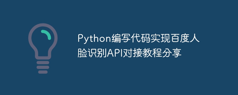 Baidu 얼굴 인식 API 도킹 튜토리얼 공유를 구현하기 위한 Python 작성 코드