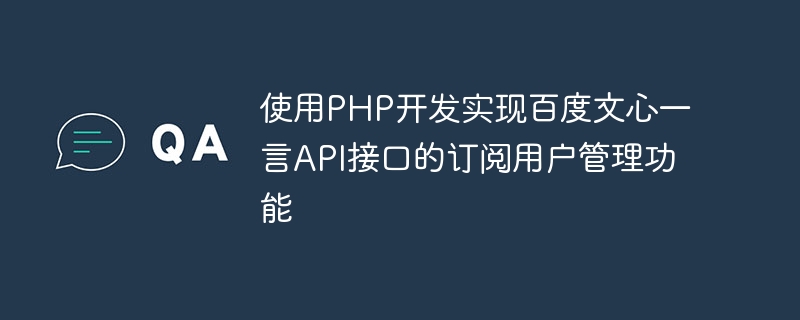 Use PHP to develop and implement the subscription user management function of Baidu Wenxin Yiyan API interface