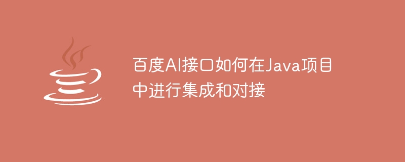 Java 프로젝트에서 Baidu AI 인터페이스를 통합하고 연결하는 방법