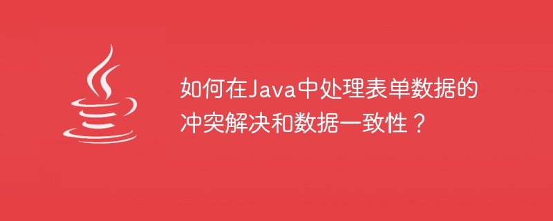 Java에서 양식 데이터의 충돌 해결 및 데이터 일관성을 처리하는 방법은 무엇입니까?