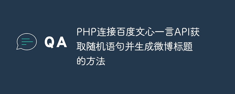 Comment connecter lAPI Baidu Wenxinyiyan à PHP pour obtenir des phrases aléatoires et générer des titres Weibo