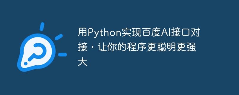 Verwenden Sie Python, um das Andocken der Baidu AI-Schnittstelle zu implementieren und Ihr Programm intelligenter und leistungsfähiger zu machen